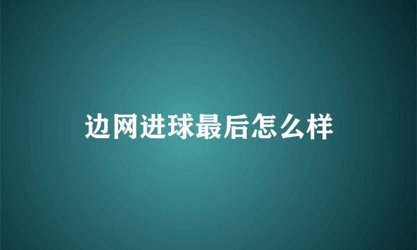 边网进球最后怎么样