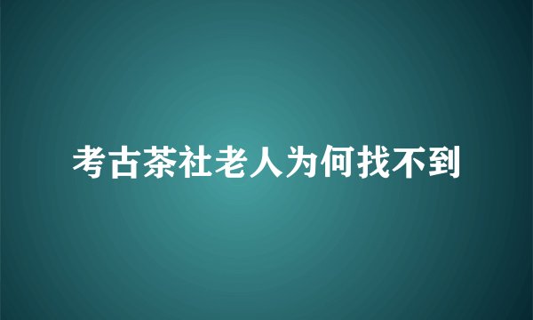考古茶社老人为何找不到