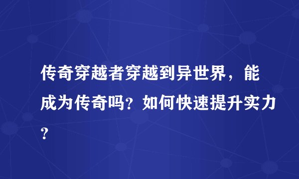 传奇穿越者穿越到异世界，能成为传奇吗？如何快速提升实力？