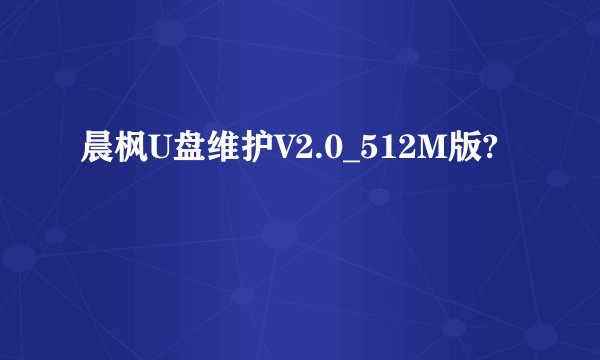 晨枫U盘维护V2.0_512M版?