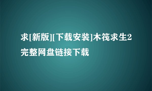 求[新版][下载安装]木筏求生2完整网盘链接下载