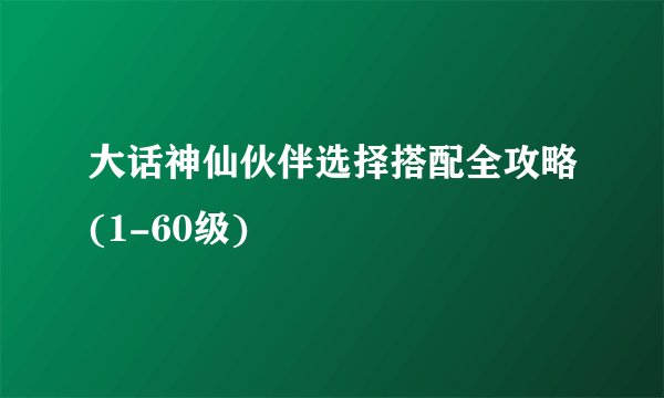 大话神仙伙伴选择搭配全攻略(1-60级)