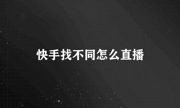快手找不同怎么直播