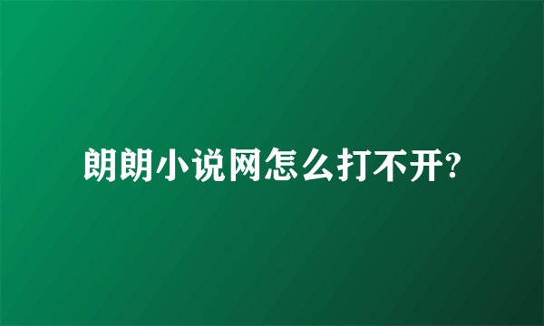 朗朗小说网怎么打不开?