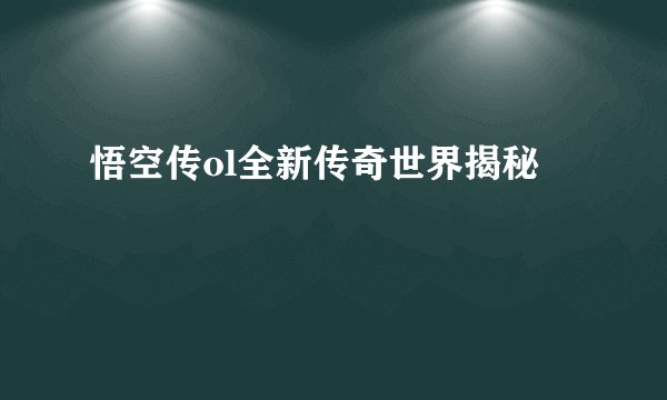 悟空传ol全新传奇世界揭秘