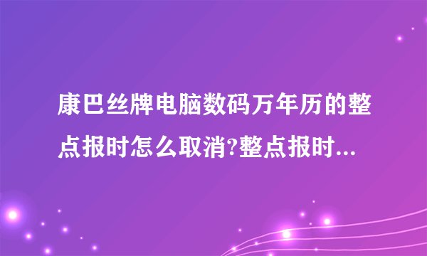 康巴丝牌电脑数码万年历的整点报时怎么取消?整点报时的显示灯亮着.