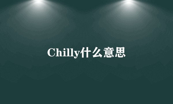 Chilly什么意思
