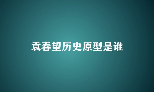袁春望历史原型是谁
