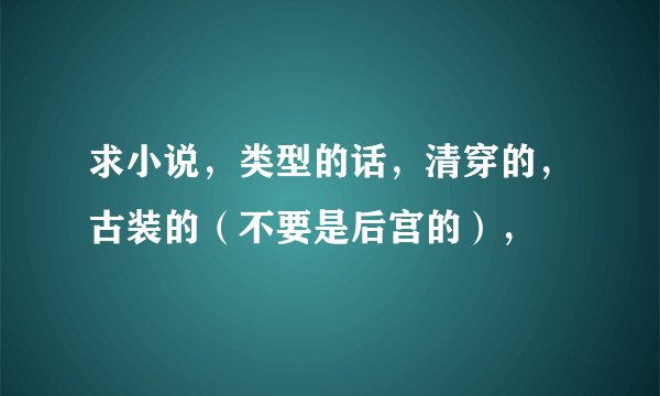 求小说，类型的话，清穿的，古装的（不要是后宫的），