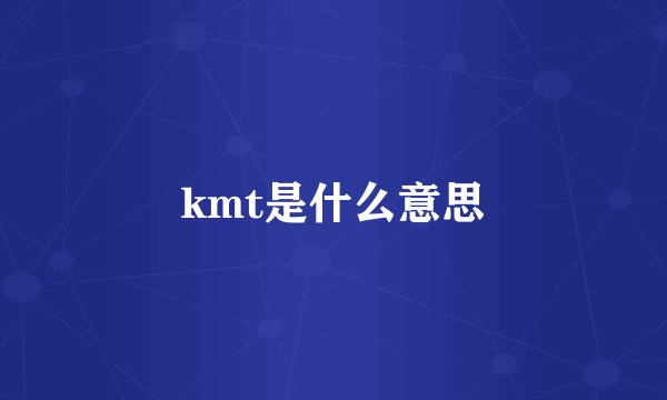 kmt是什么意思