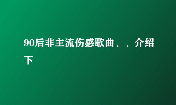 90后非主流伤感歌曲、、介绍下