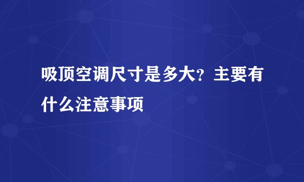 吸顶空调尺寸是多大？主要有什么注意事项
