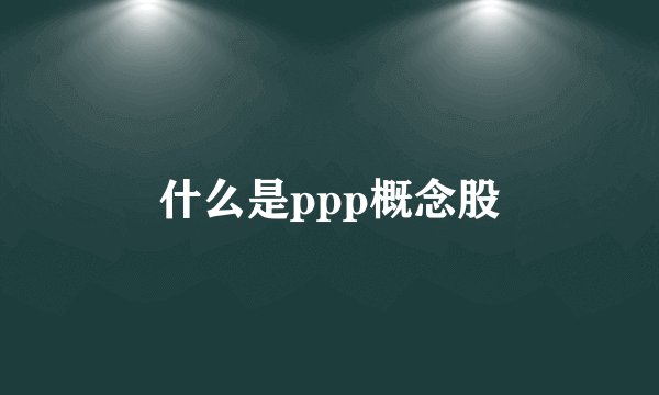 什么是ppp概念股