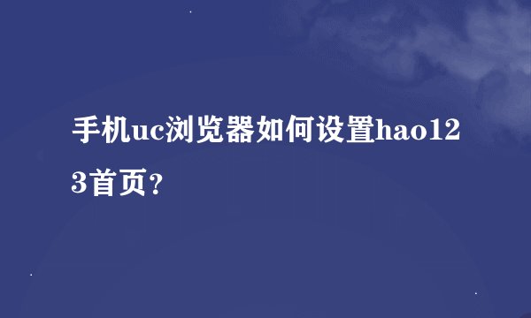 手机uc浏览器如何设置hao123首页？