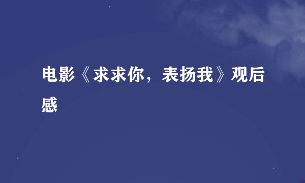 电影《求求你，表扬我》观后感