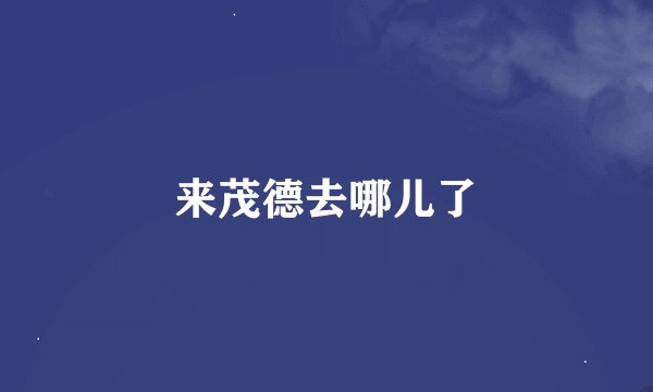 来茂德去哪儿了