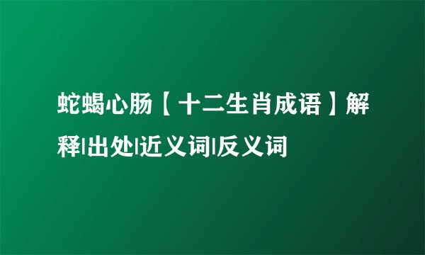 蛇蝎心肠【十二生肖成语】解释|出处|近义词|反义词
