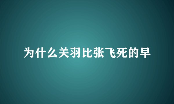 为什么关羽比张飞死的早