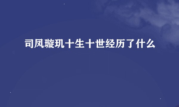 司凤璇玑十生十世经历了什么