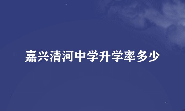 嘉兴清河中学升学率多少