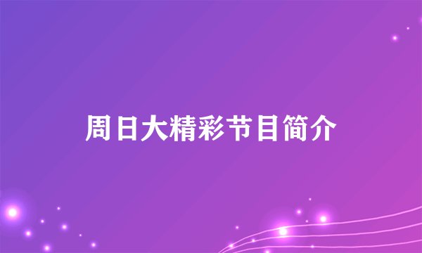 周日大精彩节目简介