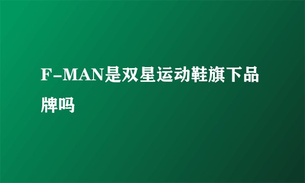 F-MAN是双星运动鞋旗下品牌吗