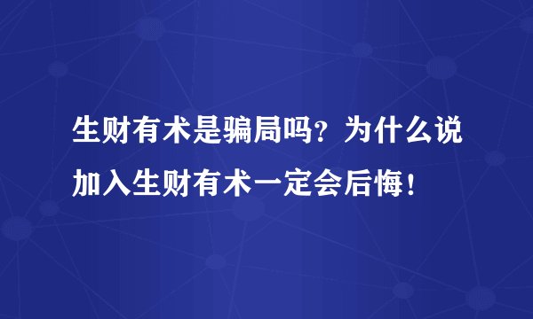 生财有术是骗局吗？为什么说加入生财有术一定会后悔！