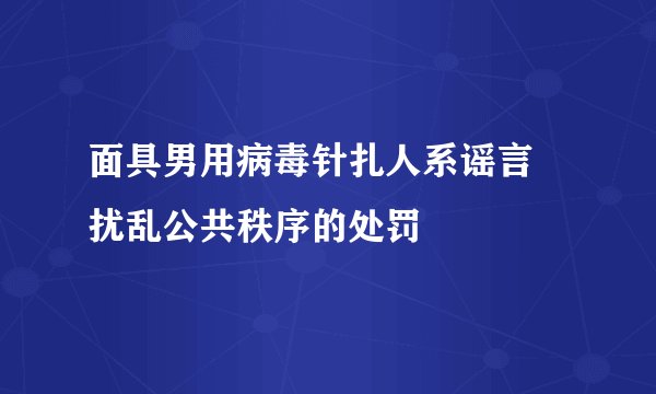面具男用病毒针扎人系谣言 扰乱公共秩序的处罚