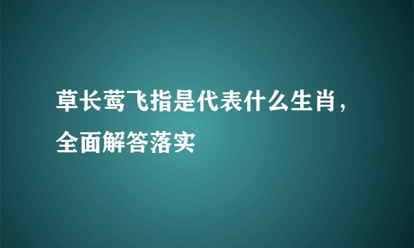 草长莺飞指是代表什么生肖，全面解答落实
