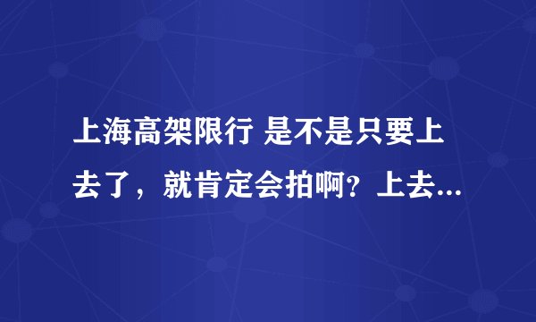 上海高架限行 是不是只要上去了，就肯定会拍啊？上去了一小段，发现不对，就立马下来了！求解