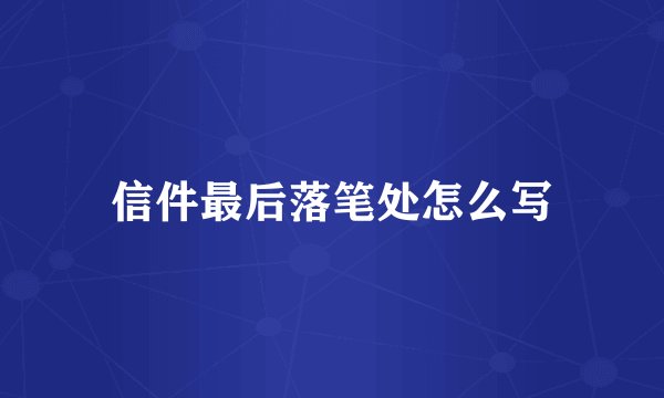 信件最后落笔处怎么写