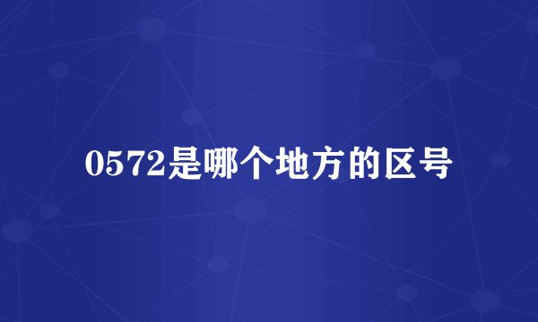 0572是哪个地方的区号