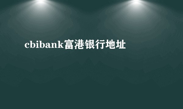 cbibank富港银行地址
