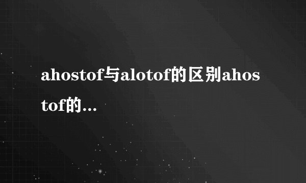 ahostof与alotof的区别ahostof的用法请指点一下。