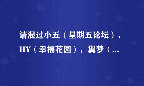请混过小五（星期五论坛），HY（幸福花园），翼梦（翼之梦论坛），DA（DA同音爱漫）的人给点建议