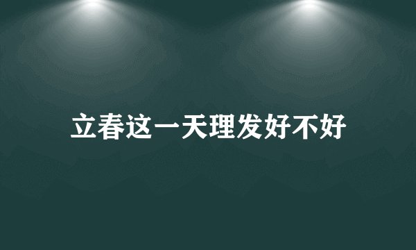立春这一天理发好不好