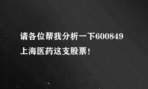 请各位帮我分析一下600849上海医药这支股票！