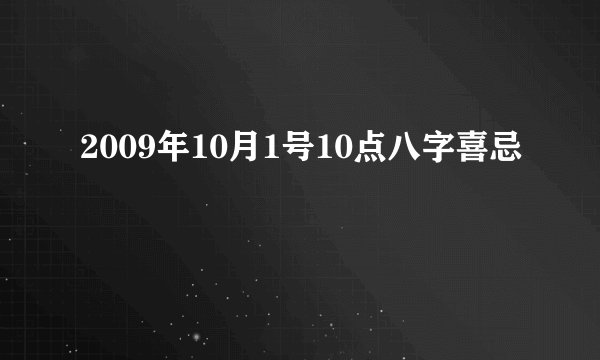 2009年10月1号10点八字喜忌