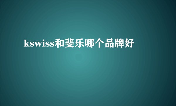 kswiss和斐乐哪个品牌好