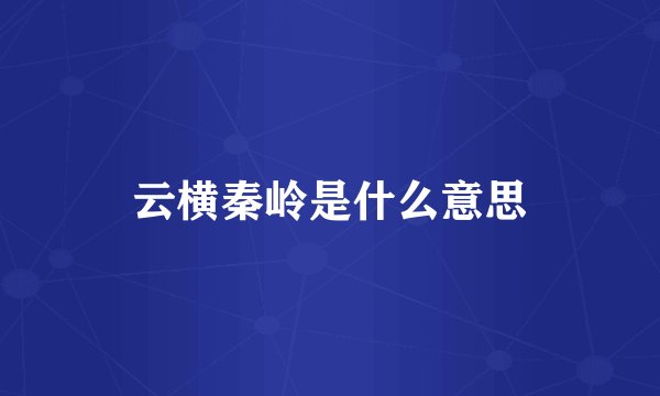 云横秦岭是什么意思