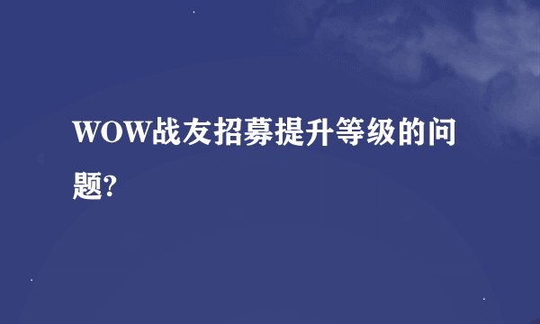 WOW战友招募提升等级的问题?
