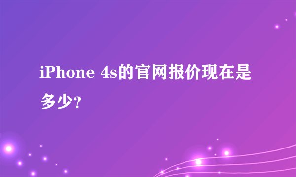 iPhone 4s的官网报价现在是多少？