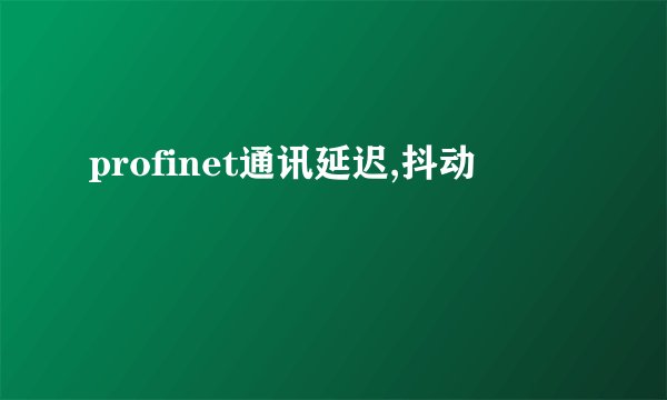 profinet通讯延迟,抖动