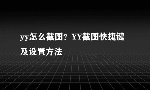 yy怎么截图？YY截图快捷键及设置方法