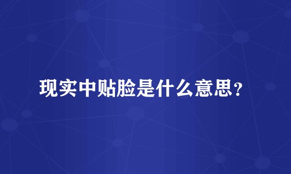 现实中贴脸是什么意思？