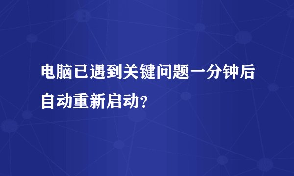 电脑已遇到关键问题一分钟后自动重新启动？