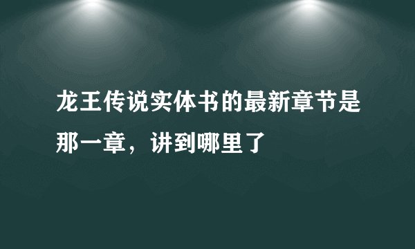 龙王传说实体书的最新章节是那一章，讲到哪里了