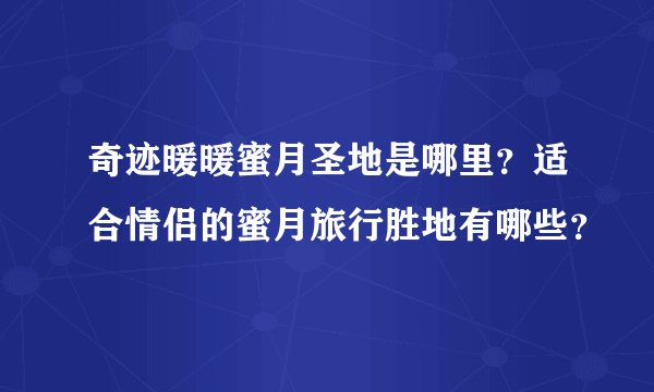 奇迹暖暖蜜月圣地是哪里？适合情侣的蜜月旅行胜地有哪些？