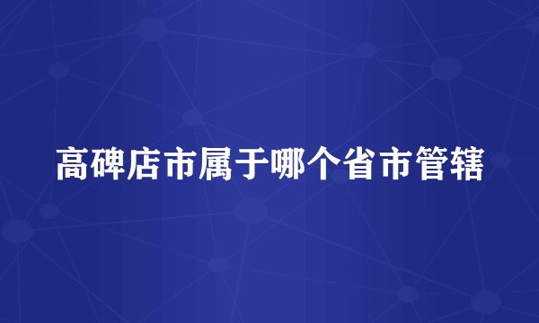 高碑店市属于哪个省市管辖