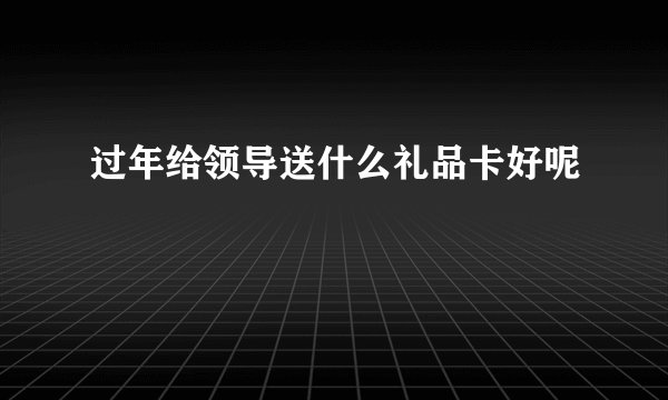 过年给领导送什么礼品卡好呢